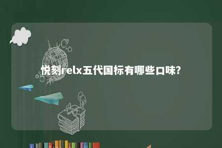 悦刻relx五代国标有哪些口味
？ 